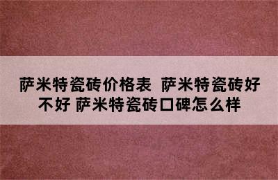 萨米特瓷砖价格表  萨米特瓷砖好不好 萨米特瓷砖口碑怎么样